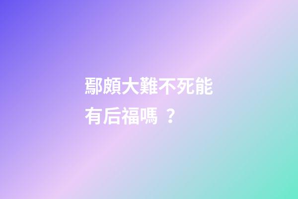 鄢頗大難不死能有后福嗎？